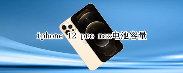 iphone 12 pro max电池容量