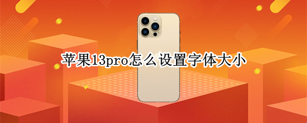 苹果13pro怎么设置字体大小 苹果13pro怎么设置字体大小和字体