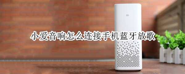 小爱音响怎么连接手机蓝牙放歌 小爱音响怎么连接手机蓝牙放歌声音太小了