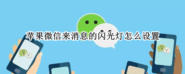 苹果微信来消息的闪光灯怎么设置（苹果微信来消息的闪光灯怎么设置不亮）