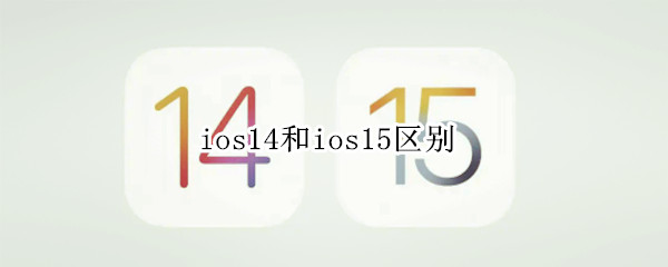 ios14和ios15区别（ios14和ios15区别大吗）