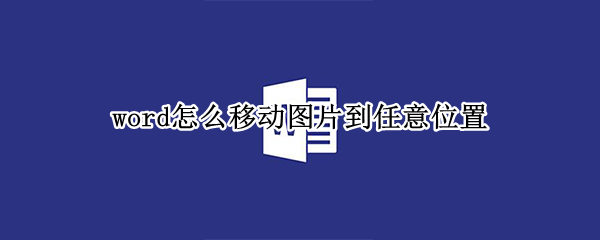 word怎么移动图片到任意位置（word如何将图片移动到任意位置）