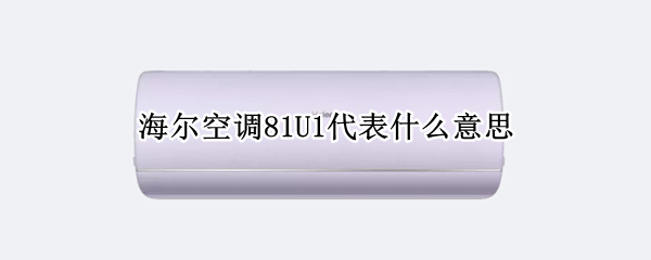 海尔空调81U1代表什么意思 海尔空调81u1是什么意思