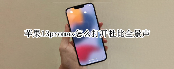 苹果13promax怎么打开杜比全景声 iphone12pro max杜比全景声