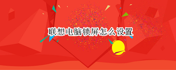 联想电脑锁屏怎么设置 联想电脑锁屏怎么设置成壁纸