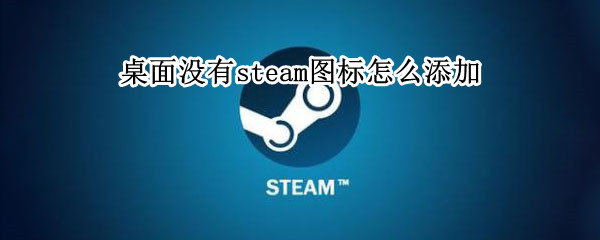桌面没有steam图标怎么添加 桌面没有steam图标怎么添加游戏