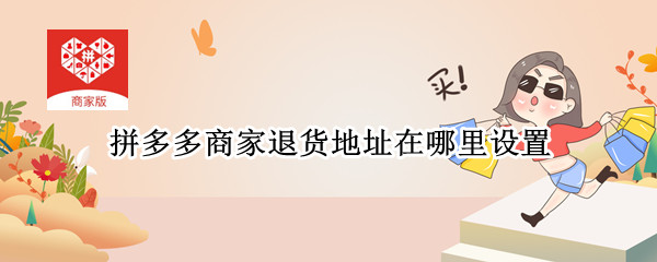 拼多多商家退货地址在哪里设置（拼多多店铺退货地址在哪里设置）