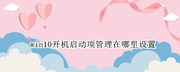 win10开机启动项管理在哪里设置（win10 开机启动项管理）
