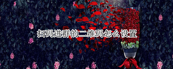 扫码进群的二维码怎么设置 扫码进群的二维码怎么设置微信