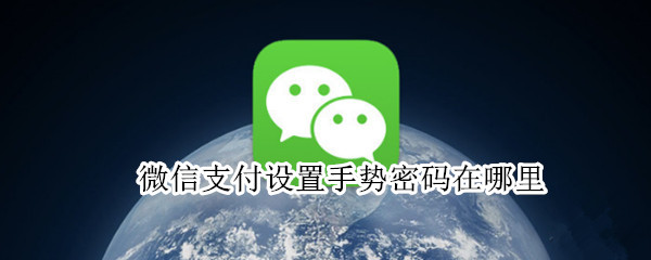 微信支付设置手势密码在哪里（微信支付设置手势密码在哪里关闭）