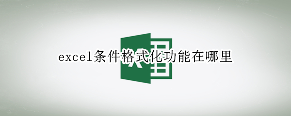 excel条件格式化功能在哪里 excel中条件格式化功能在哪里