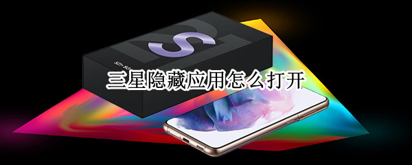 三星隐藏应用怎么打开 三星隐藏应用怎么打开手机