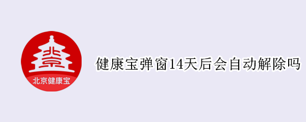 健康宝弹窗14天后会自动解除吗 健康宝弹窗14天后会自动解除吗会影响出行吗