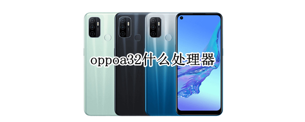oppoa32什么处理器（oppoa32什么处理器相当于骁龙几）