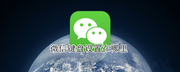 微信键盘设置在哪里 苹果微信键盘设置在哪里