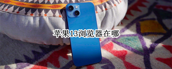 苹果13浏览器在哪（苹果13浏览器在哪里扫码）