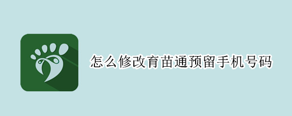怎么修改育苗通预留手机号码 育苗通如何更改手机号