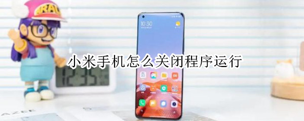 小米手机怎么关闭程序运行（小米手机怎么关闭程序运行软件）
