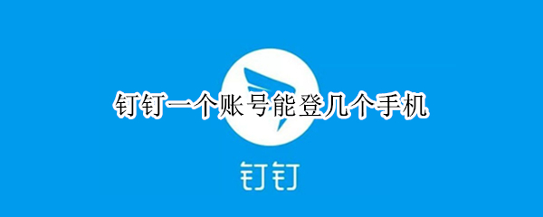 钉钉一个账号能登几个手机（钉钉一个账号可以登几个手机）