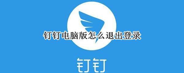 钉钉电脑版怎么退出登录（钉钉电脑怎么退出登录电脑）