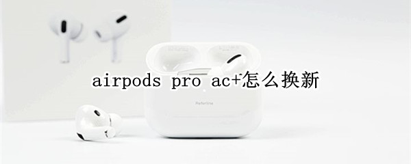 airpods pro ac+怎么换新