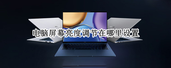 电脑屏幕亮度调节在哪里设置 笔记本电脑屏幕亮度调节在哪里设置