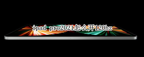 ipad pro2021怎么开120hz
