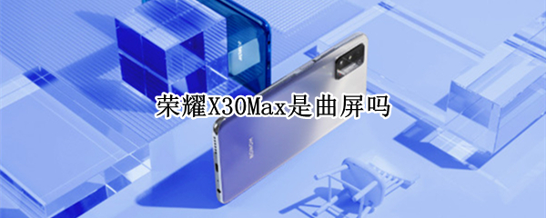 荣耀X30Max是曲屏吗（荣耀x30max值得入手吗）