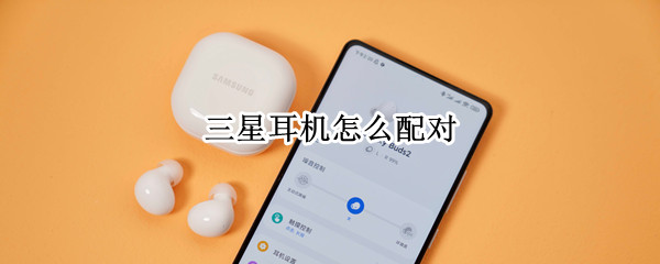三星耳机怎么配对 三星耳机怎么配对电脑