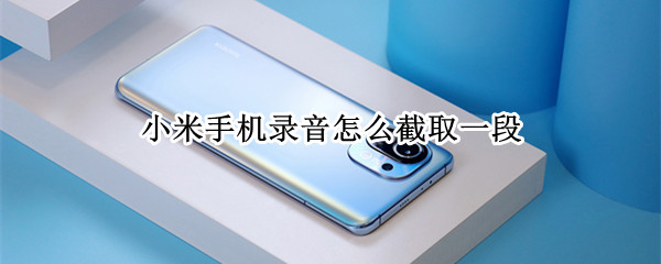 小米手机录音怎么截取一段 小米手机录音怎么截取一段音乐