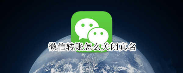 微信转账怎么关闭真名（微信转账关闭真名有影响吗）
