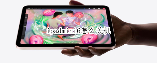 ipadmini6怎么关机 ipadmini6怎么关机充电