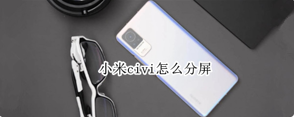 小米civi怎么分屏（小米civi分屏模式怎么开）