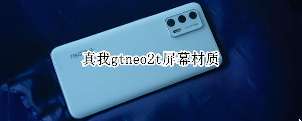 真我gtneo2t屏幕材质 真我gtneo2t屏幕材质怎么样