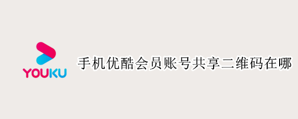 手机优酷会员账号共享二维码在哪（手机优酷会员账号共享二维码在哪里）