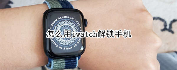 怎么用iwatch解锁手机 怎么用iwatch解锁手机必须连WiFi