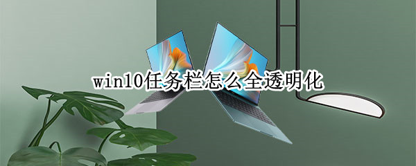 win10任务栏怎么全透明化（win10任务栏怎么全透明化设置）