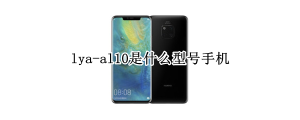 lya-al10是什么型号手机（华为lya-al10是什么型号手机）