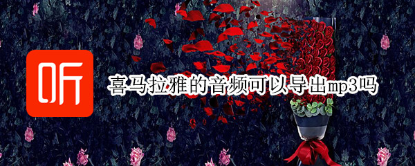 喜马拉雅的音频可以导出mp3吗（喜马拉雅的音频可以导出来吗）