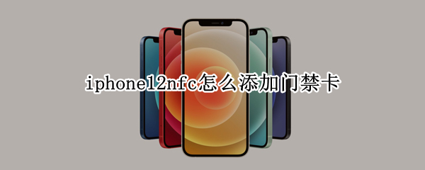 iphone12nfc怎么添加门禁卡（iPhone12nfc添加门禁卡）