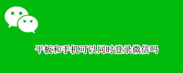 平板和手机可以同时登录微信吗
