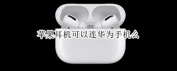 苹果耳机可以连华为手机么（苹果耳机可以连华为手机么）