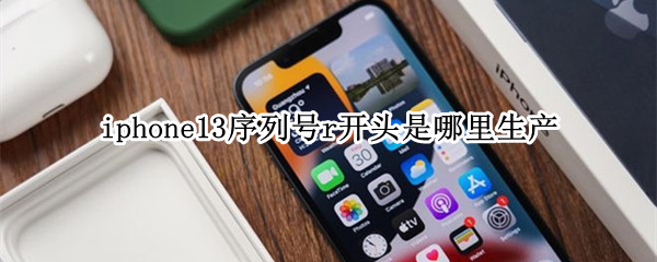iphone13序列号r开头是哪里生产（iPhone13序列号r开头）
