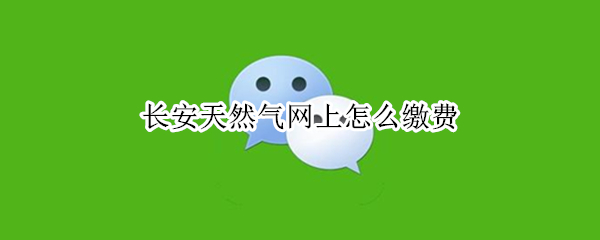 长安天然气网上怎么缴费（长安天然气网上缴费完用刷卡吗）