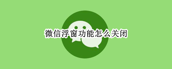 微信浮窗功能怎么关闭 苹果微信浮窗功能怎么关闭
