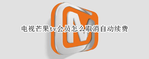 电视芒果tv会员怎么取消自动续费