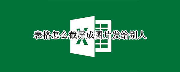 表格怎么截屏成图片发给别人（表格怎样截图发给别人）