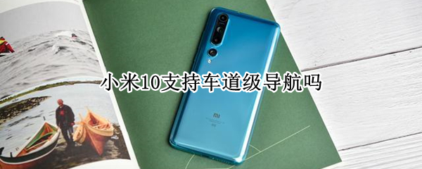 小米10支持车道级导航吗 小米10支持车道级导航吗