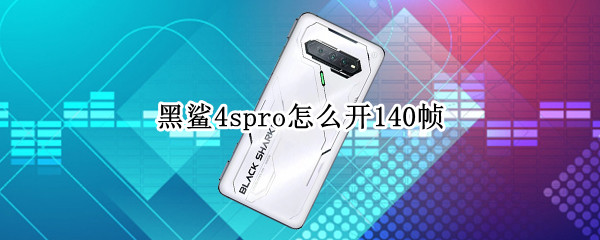 黑鲨4spro怎么开140帧 黑鲨4pro能开120帧吗