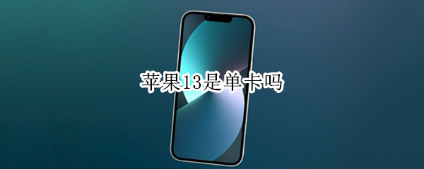 苹果13是单卡吗 苹果13是单卡吗双卡